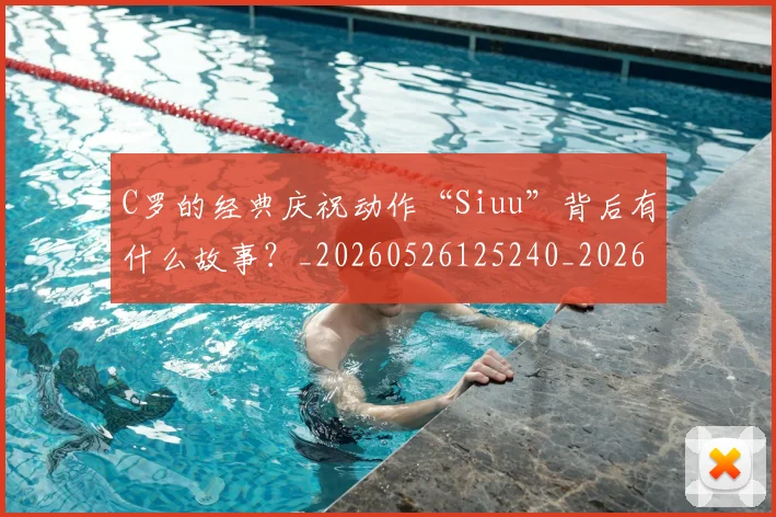 C罗的经典庆祝动作“Siuu”背后有什么故事？_20260526125240_20260701213710
