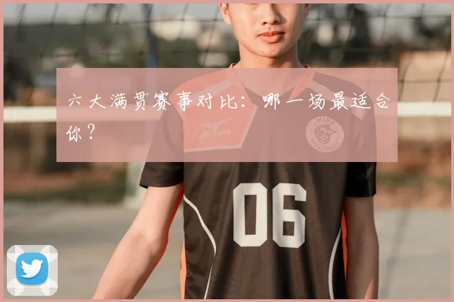 六大满贯赛事对比：哪一场最适合你？