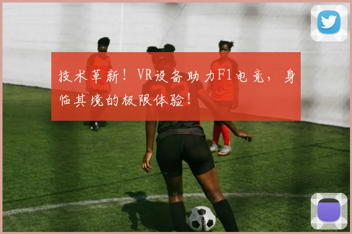技术革新！VR设备助力F1电竞，身临其境的极限体验！