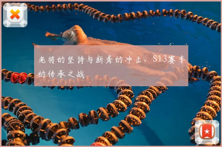 老将的坚持与新秀的冲击，S13赛季的传承之战