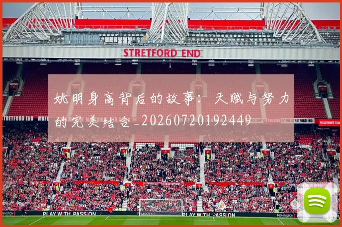 姚明身高背后的故事:天赋与努力的完美结合_20260720192449