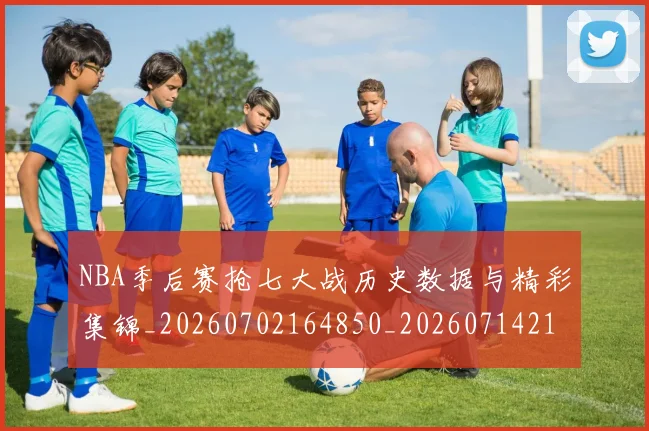 NBA季后赛抢七大战历史数据与精彩集锦_20260702164850_20260714211514
