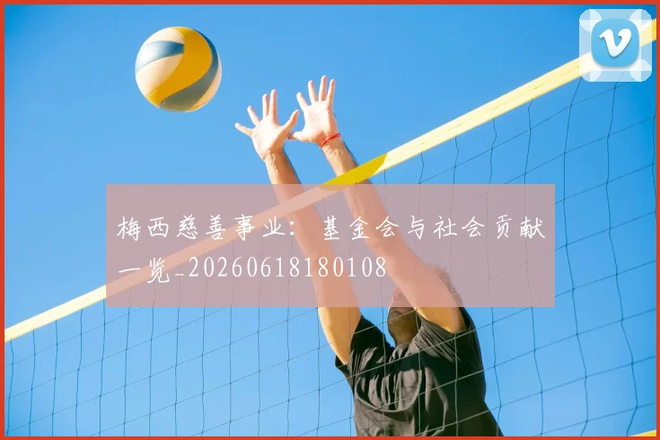 梅西慈善事业:基金会与社会贡献一览_20260618180108