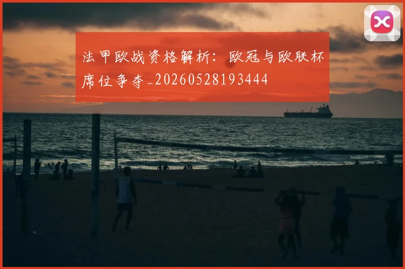 法甲欧战资格解析：欧冠与欧联杯席位争夺_20260528193444