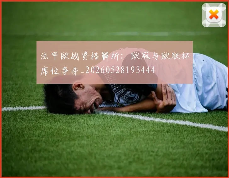 法甲欧战资格解析：欧冠与欧联杯席位争夺_20260528193444