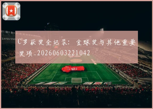 C罗获奖全记录：金球奖与其他重要奖项_20260603221042