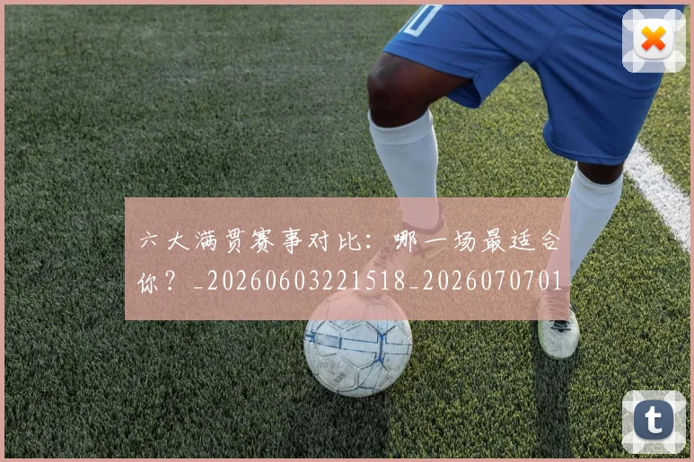 六大满贯赛事对比：哪一场最适合你？_20260603221518_20260707011751