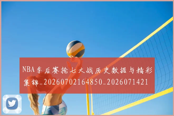 NBA季后赛抢七大战历史数据与精彩集锦_20260702164850_20260714211514