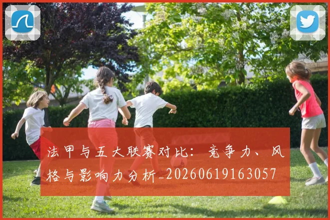 法甲与五大联赛对比：竞争力、风格与影响力分析_20260619163057