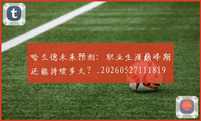 哈兰德未来预测：职业生涯巅峰期还能持续多久？_20260527111819