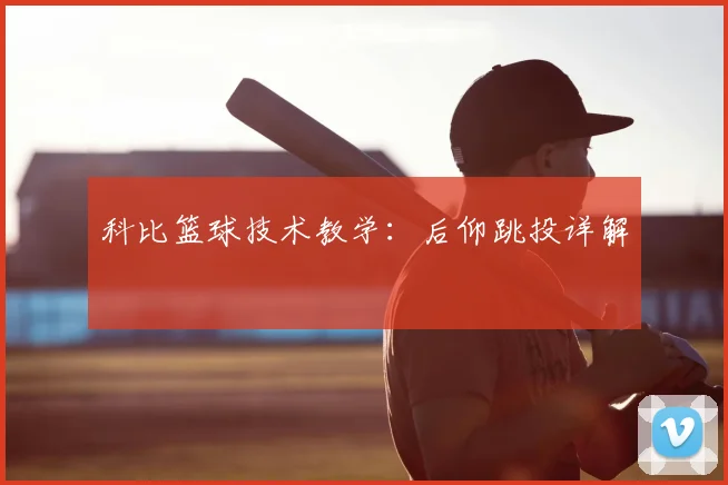 科比篮球技术教学:后仰跳投详解