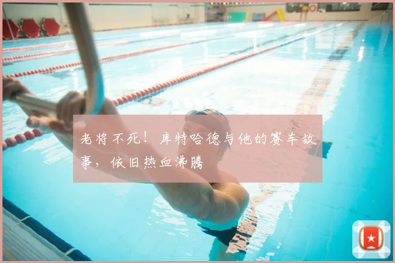 老将不死!库特哈德与他的赛车故事,依旧热血沸腾