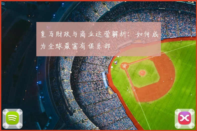 皇马财政与商业运营解析：如何成为全球最富有俱乐部