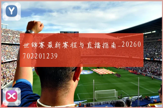 世锦赛最新赛程与直播指南_20260702201239