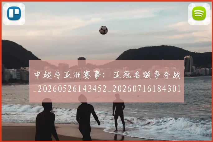中超与亚洲赛事:亚冠名额争夺战_20260526143452_20260716184301