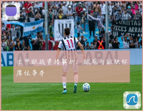法甲欧战资格解析:欧冠与欧联杯席位争夺