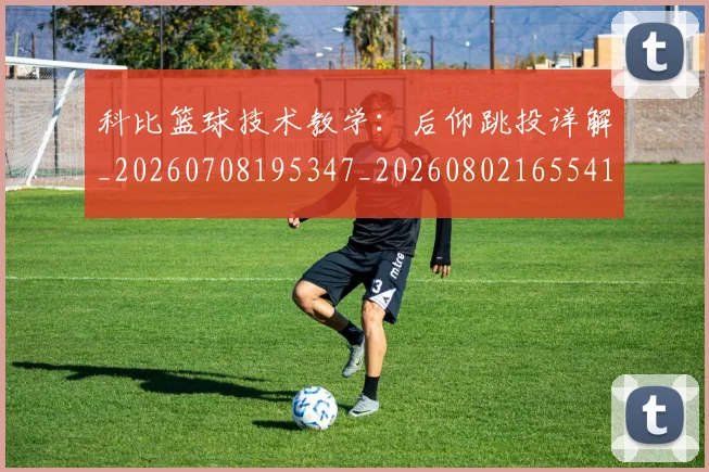 科比篮球技术教学：后仰跳投详解_20260708195347_20260802165541