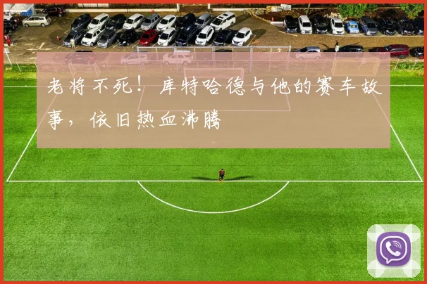 老将不死！库特哈德与他的赛车故事，依旧热血沸腾