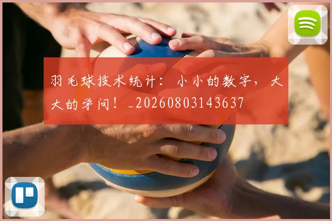 羽毛球技术统计：小小的数字，大大的学问！_20260803143637